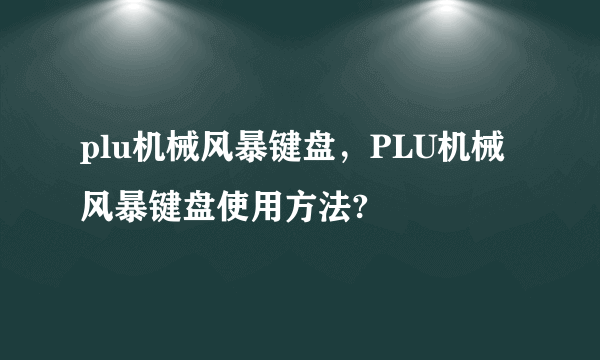 plu机械风暴键盘，PLU机械风暴键盘使用方法?