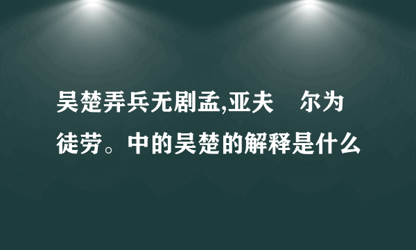 吴楚弄兵无剧孟,亚夫咍尔为徒劳。中的吴楚的解释是什么