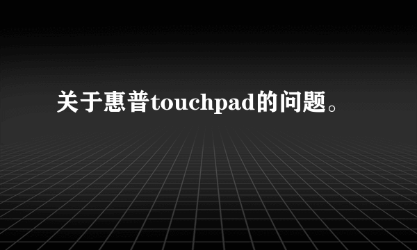 关于惠普touchpad的问题。