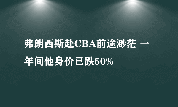 弗朗西斯赴CBA前途渺茫 一年间他身价已跌50%