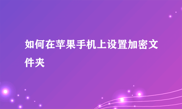 如何在苹果手机上设置加密文件夹