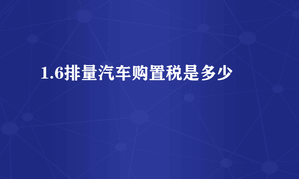 1.6排量汽车购置税是多少