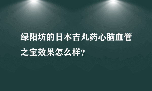 绿阳坊的日本吉丸药心脑血管之宝效果怎么样？