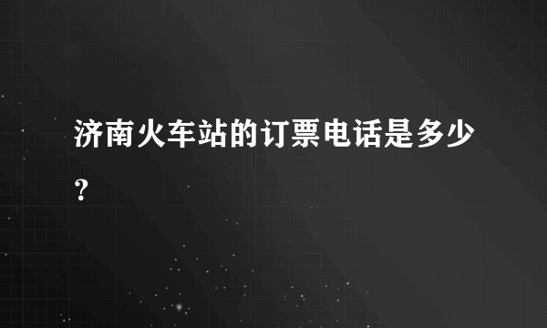 济南火车站的订票电话是多少？