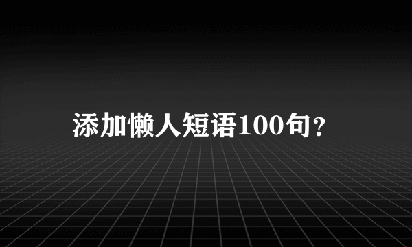 添加懒人短语100句？