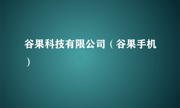 谷果科技有限公司（谷果手机）