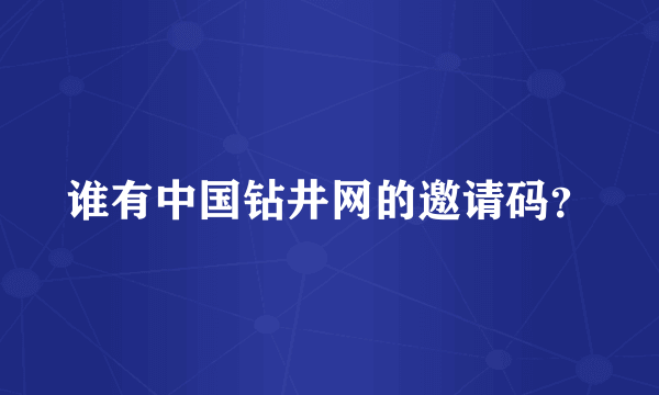 谁有中国钻井网的邀请码？