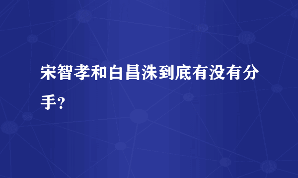 宋智孝和白昌洙到底有没有分手？