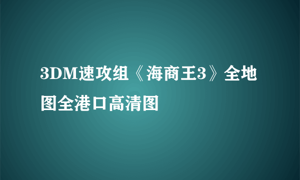 3DM速攻组《海商王3》全地图全港口高清图