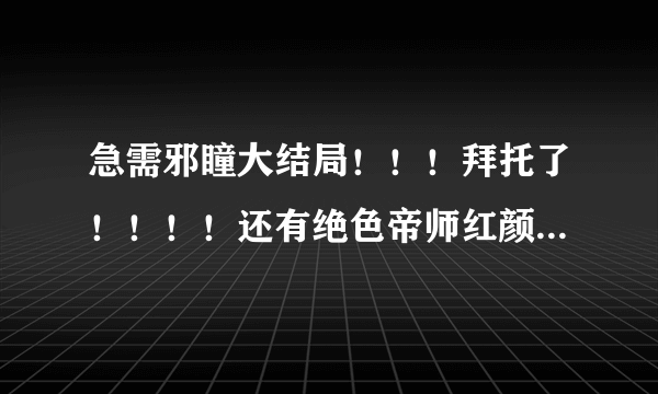 急需邪瞳大结局！！！拜托了！！！！还有绝色帝师红颜的！！！