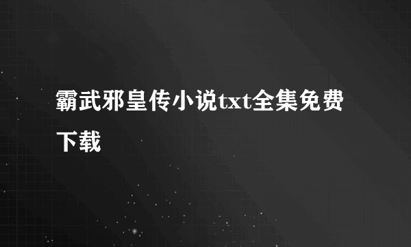 霸武邪皇传小说txt全集免费下载