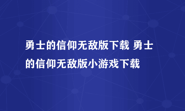 勇士的信仰无敌版下载 勇士的信仰无敌版小游戏下载