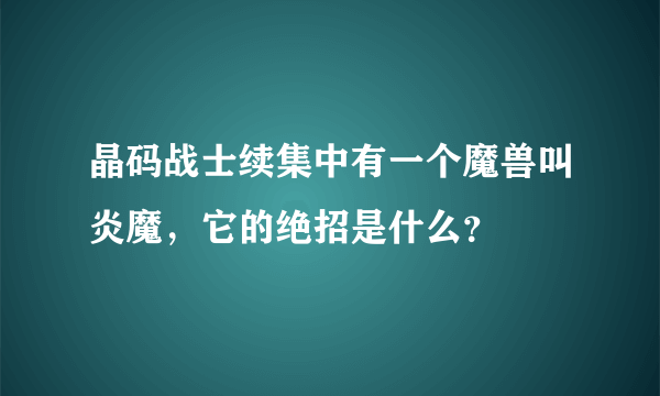 晶码战士续集中有一个魔兽叫炎魔，它的绝招是什么？