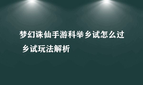 梦幻诛仙手游科举乡试怎么过 乡试玩法解析