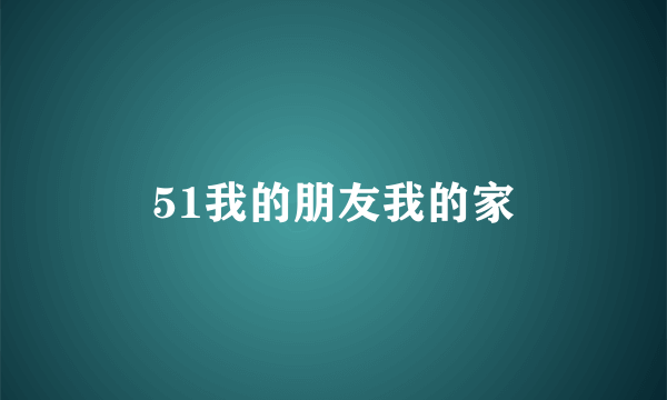 51我的朋友我的家