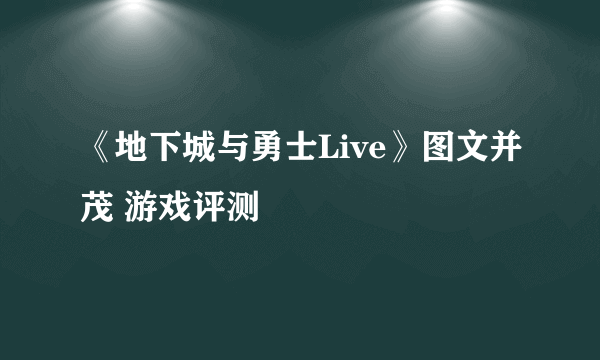 《地下城与勇士Live》图文并茂 游戏评测