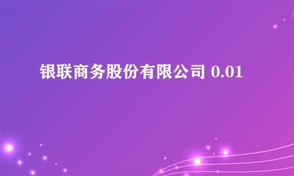 银联商务股份有限公司 0.01