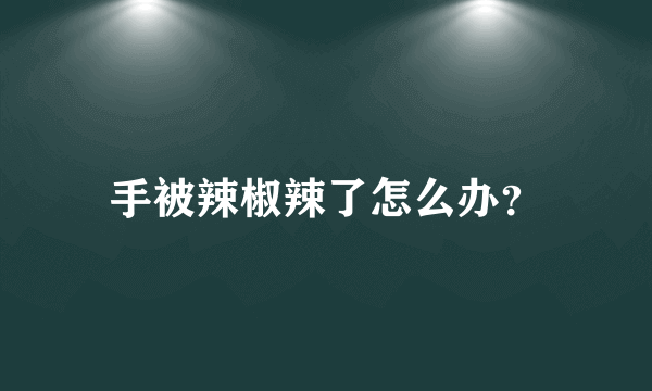 手被辣椒辣了怎么办？