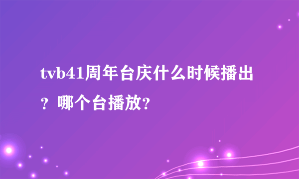 tvb41周年台庆什么时候播出？哪个台播放？