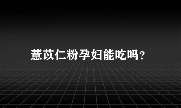 薏苡仁粉孕妇能吃吗？