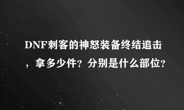 DNF刺客的神怒装备终结追击，拿多少件？分别是什么部位？