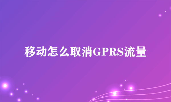 移动怎么取消GPRS流量