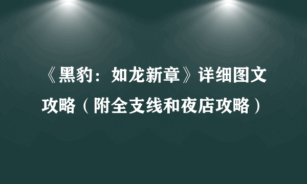 《黑豹：如龙新章》详细图文攻略（附全支线和夜店攻略）