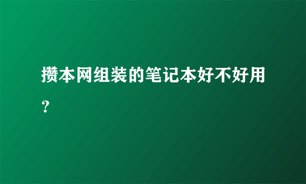 攒本网组装的笔记本好不好用？