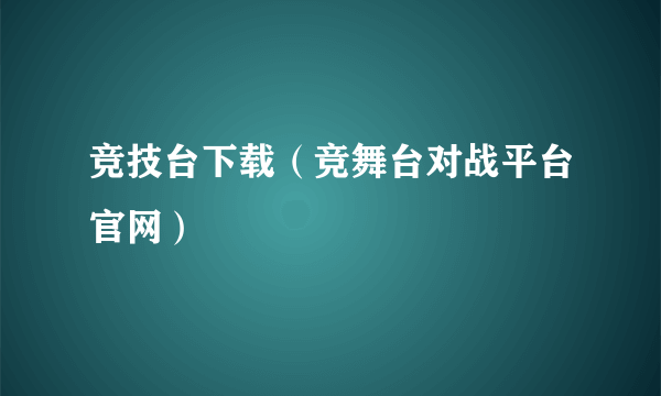 竞技台下载（竞舞台对战平台官网）