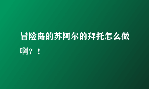 冒险岛的苏阿尔的拜托怎么做啊？！