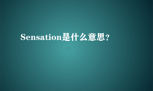 Sensation是什么意思？