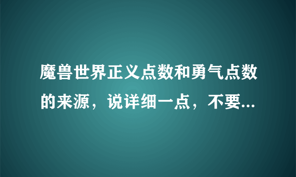 魔兽世界正义点数和勇气点数的来源，说详细一点，不要复制党。