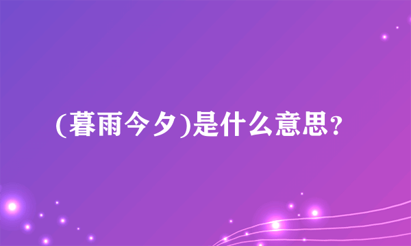 (暮雨今夕)是什么意思？