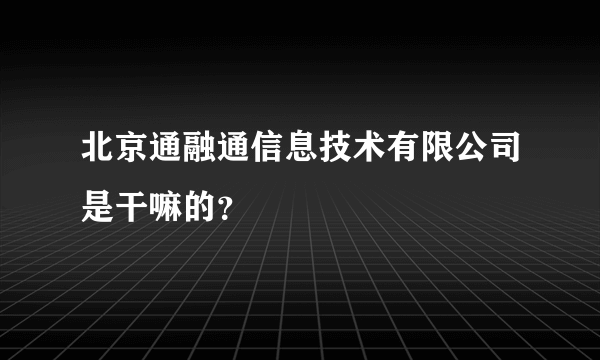 北京通融通信息技术有限公司是干嘛的？