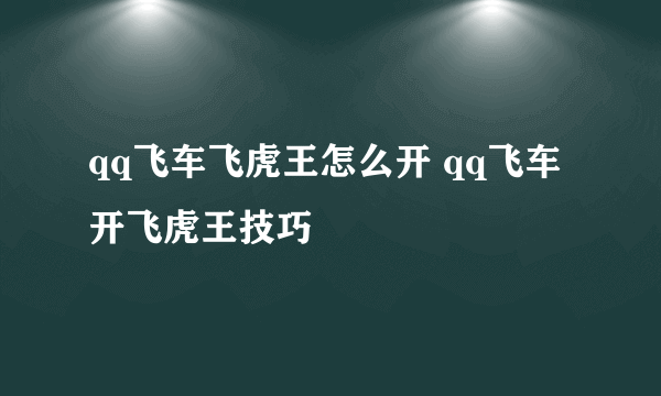 qq飞车飞虎王怎么开 qq飞车开飞虎王技巧