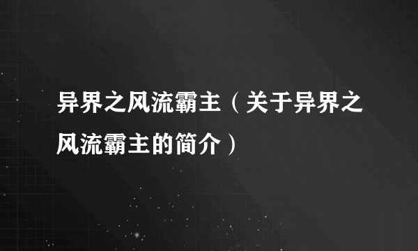 异界之风流霸主（关于异界之风流霸主的简介）