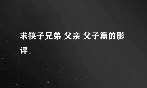 求筷子兄弟 父亲 父子篇的影评。