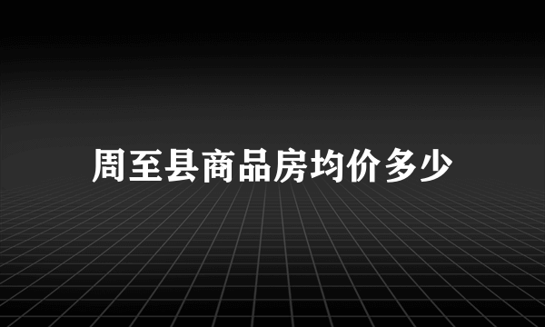 周至县商品房均价多少