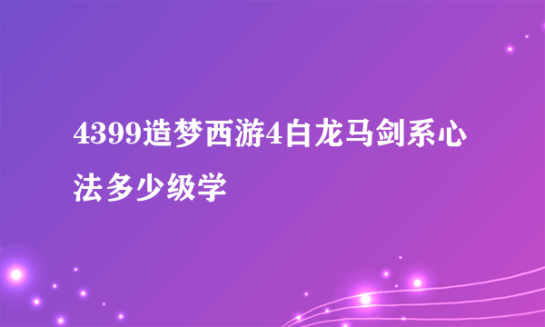 4399造梦西游4白龙马剑系心法多少级学