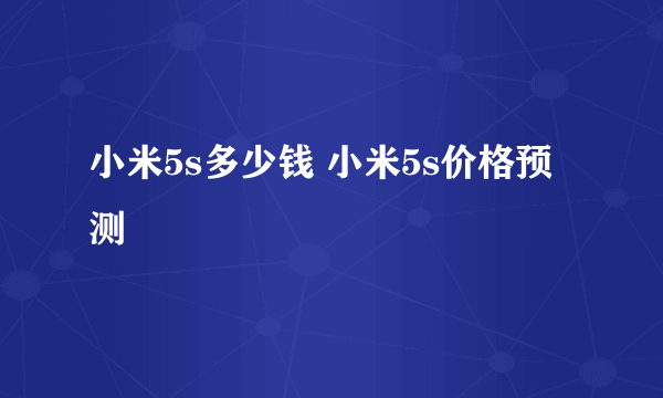 小米5s多少钱 小米5s价格预测