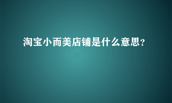 淘宝小而美店铺是什么意思？