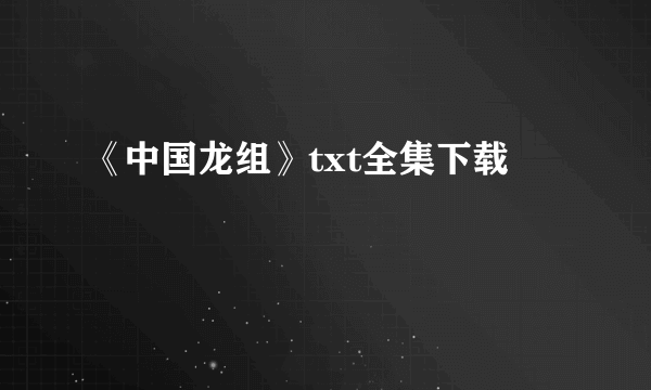 《中国龙组》txt全集下载