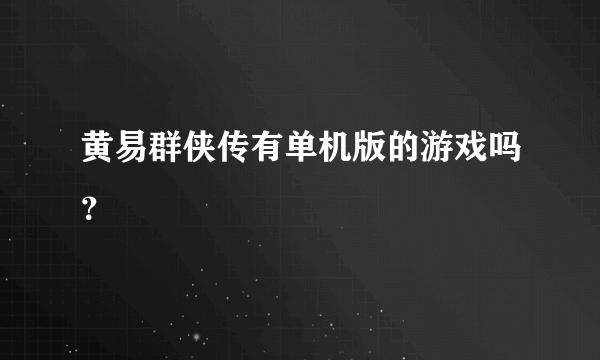 黄易群侠传有单机版的游戏吗？