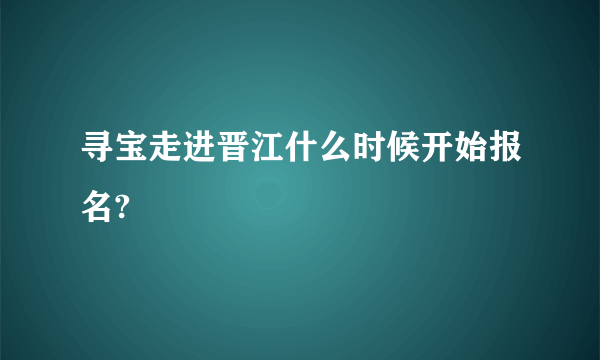 寻宝走进晋江什么时候开始报名?