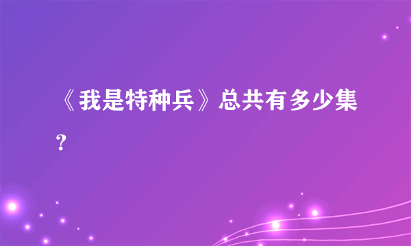 《我是特种兵》总共有多少集？