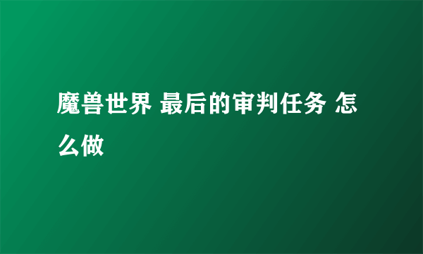 魔兽世界 最后的审判任务 怎么做