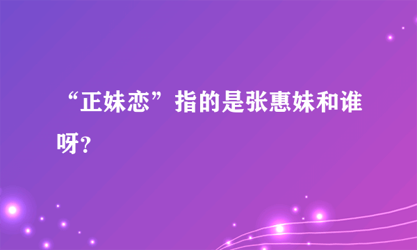 “正妹恋”指的是张惠妹和谁呀？