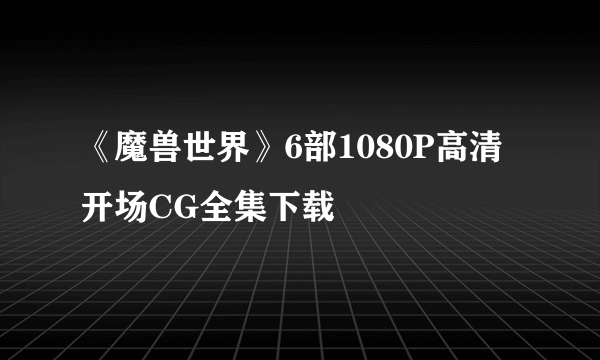 《魔兽世界》6部1080P高清开场CG全集下载