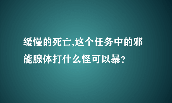 缓慢的死亡,这个任务中的邪能腺体打什么怪可以暴？