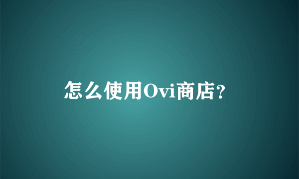 怎么使用Ovi商店？